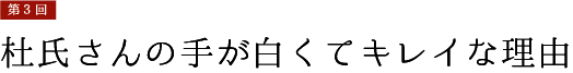 第3回【杜氏さんの手が白くてキレイな理由】